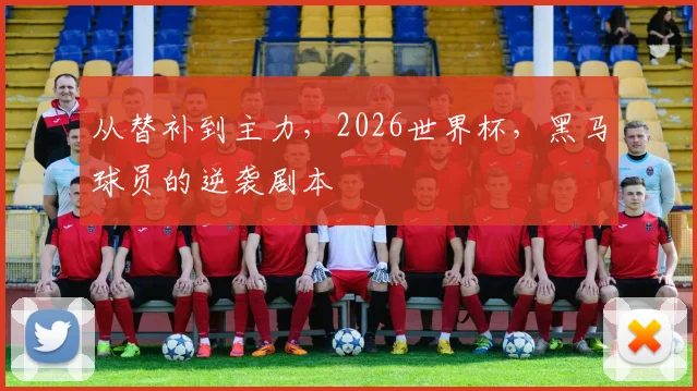 从替补到主力，2026世界杯，黑马球员的逆袭剧本