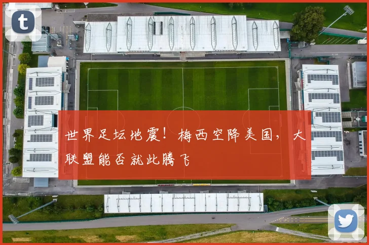 世界足坛地震！梅西空降美国，大联盟能否就此腾飞