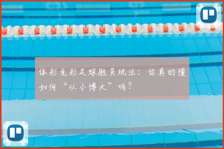 体彩竞彩足球胜负玩法：你真的懂如何“以小博大”吗？